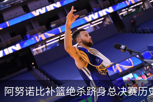 阿努诺比补篮绝杀跻身总决赛历史十佳名场面&仅次于乔丹LBJ魔术师